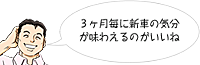 3カ月ごとに新車の気分が味わえるのはいいね